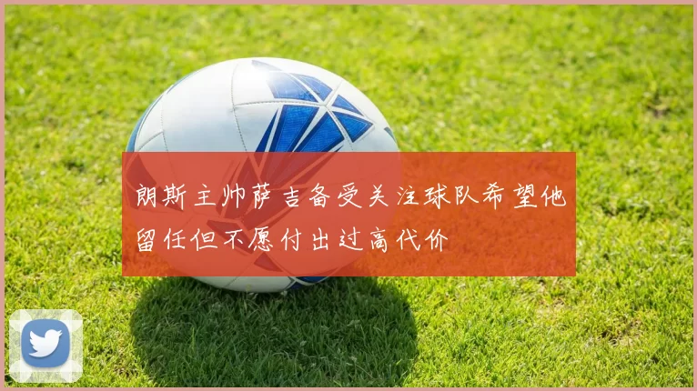 朗斯主帅萨吉备受关注球队希望他留任但不愿付出过高代价
