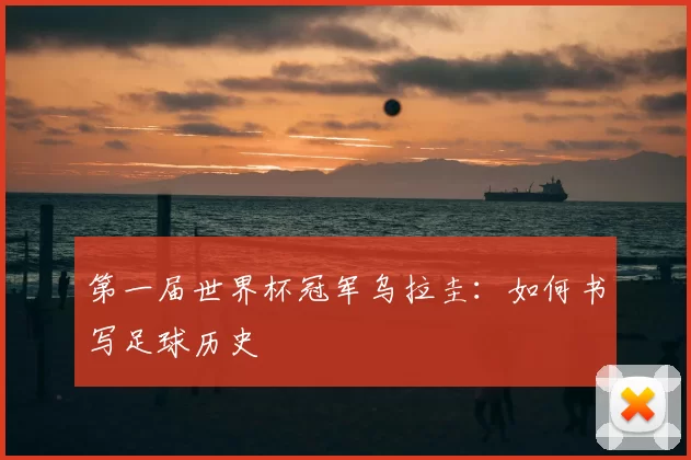 第一届世界杯冠军乌拉圭：如何书写足球历史