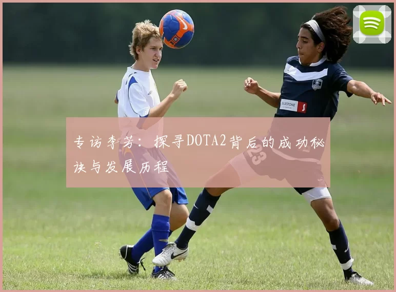 专访李芳:探寻DOTA2背后的成功秘诀与发展历程