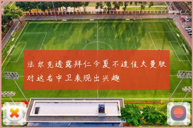 法尔克透露拜仁今夏不追佳夫曼联对这名中卫表现出兴趣
