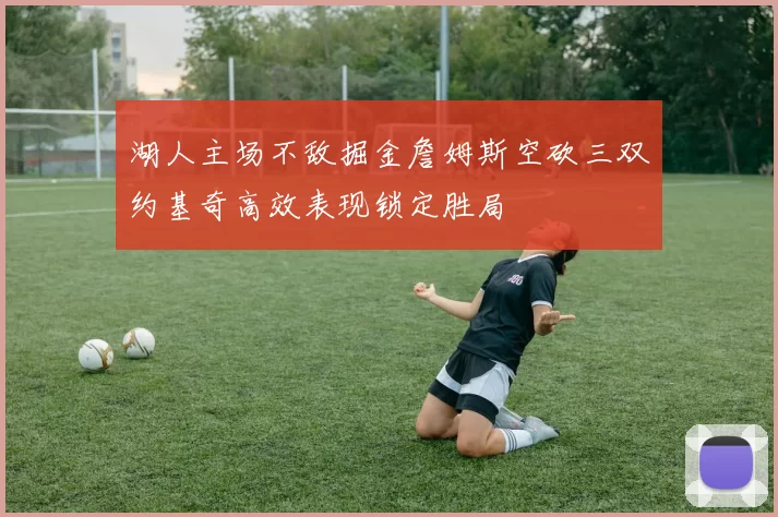 湖人主场不敌掘金詹姆斯空砍三双约基奇高效表现锁定胜局