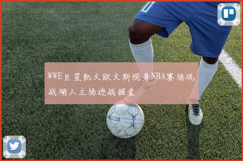WWE巨星凯文欧文斯现身NBA赛场观战湖人主场迎战掘金