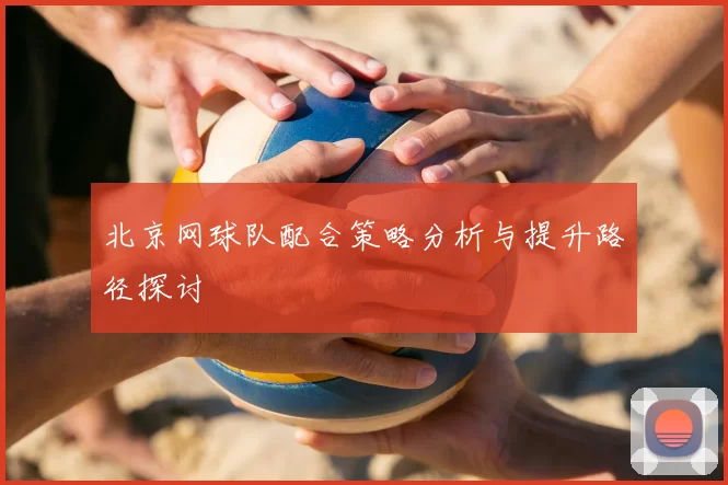 北京网球队配合策略分析与提升路径探讨