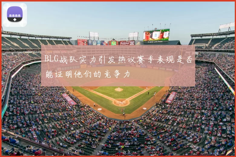 BLG战队实力引发热议赛季表现是否能证明他们的竞争力