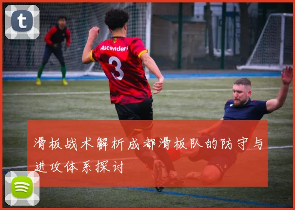 滑板战术解析成都滑板队的防守与进攻体系探讨