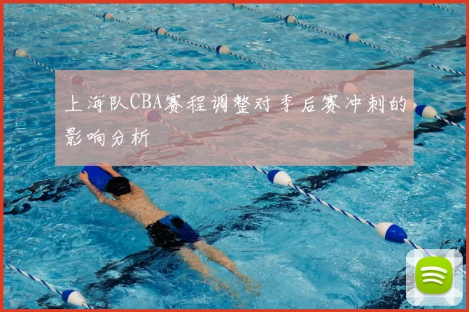 上海队CBA赛程调整对季后赛冲刺的影响分析