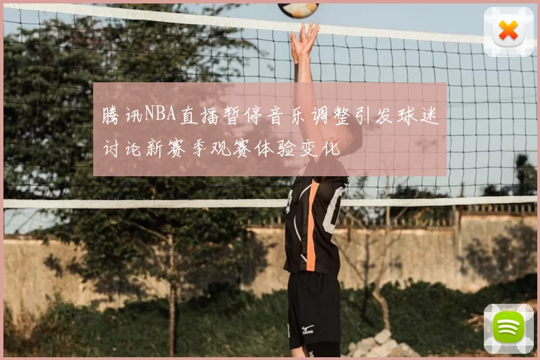腾讯NBA直播暂停音乐调整引发球迷讨论新赛季观赛体验变化