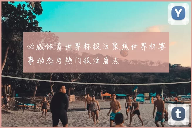 必威体育世界杯投注聚焦世界杯赛事动态与热门投注看点