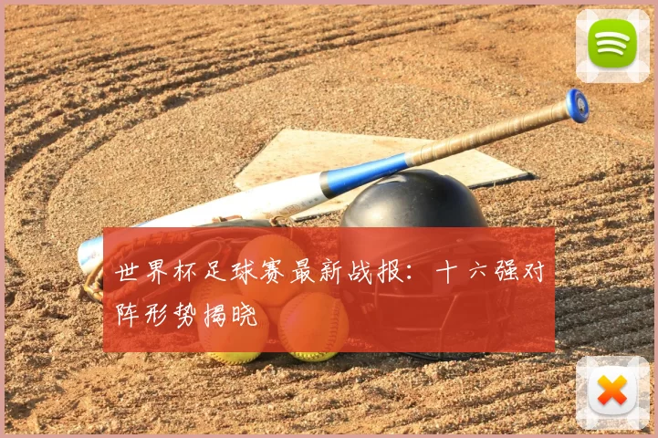 世界杯足球赛最新战报：十六强对阵形势揭晓