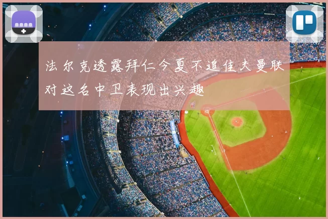 法尔克透露拜仁今夏不追佳夫曼联对这名中卫表现出兴趣