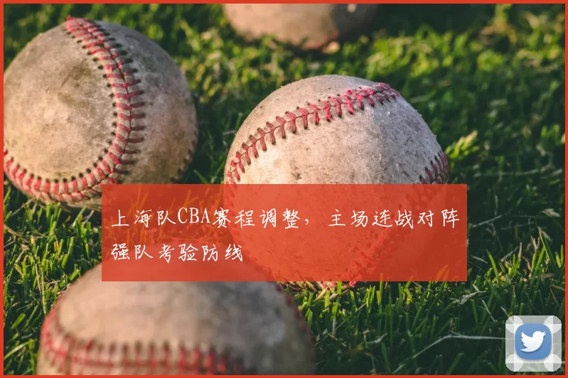 上海队CBA赛程调整，主场连战对阵强队考验防线
