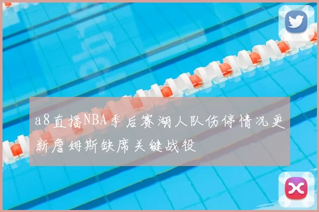 a8直播NBA季后赛湖人队伤停情况更新詹姆斯缺席关键战役