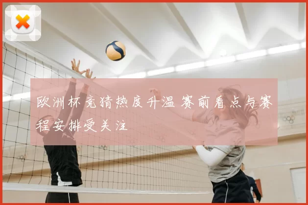 欧洲杯竞猜热度升温 赛前看点与赛程安排受关注