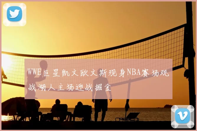 WWE巨星凯文欧文斯现身NBA赛场观战湖人主场迎战掘金