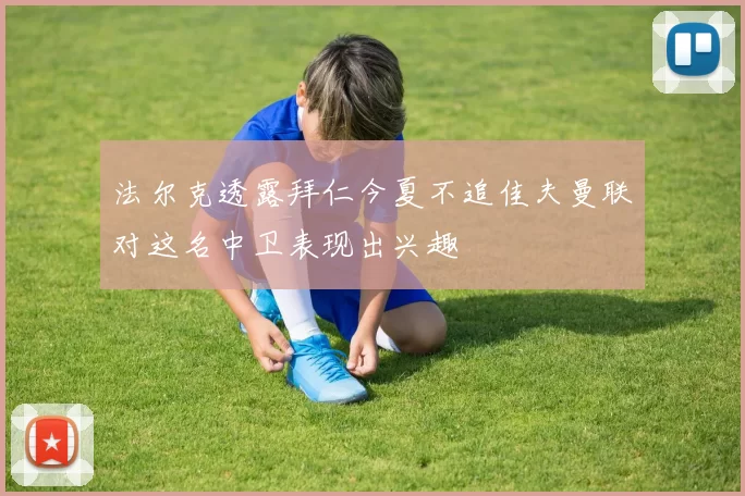 法尔克透露拜仁今夏不追佳夫曼联对这名中卫表现出兴趣