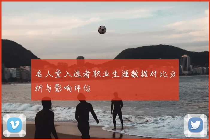名人堂入选者职业生涯数据对比分析与影响评估