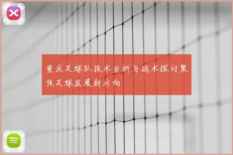 重庆足球队技术分析与战术探讨聚焦足球发展新方向