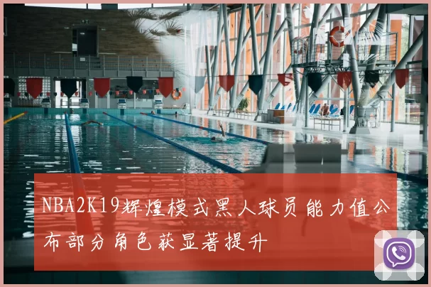 NBA2K19辉煌模式黑人球员能力值公布部分角色获显著提升
