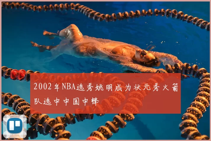 2002年NBA选秀姚明成为状元秀火箭队选中中国中锋