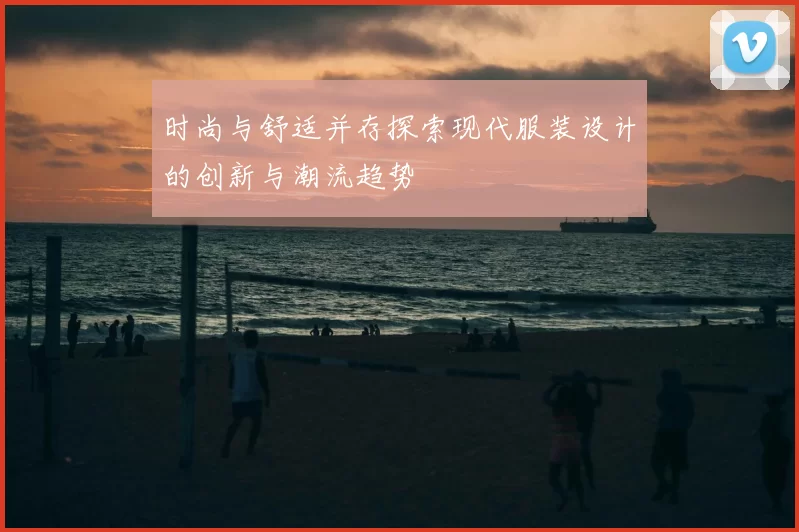 时尚与舒适并存探索现代服装设计的创新与潮流趋势