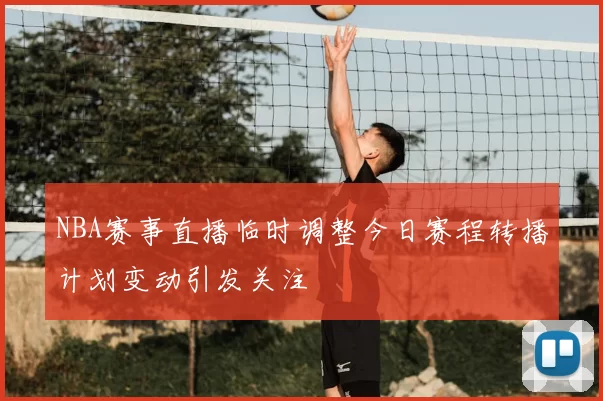 NBA赛事直播临时调整今日赛程转播计划变动引发关注