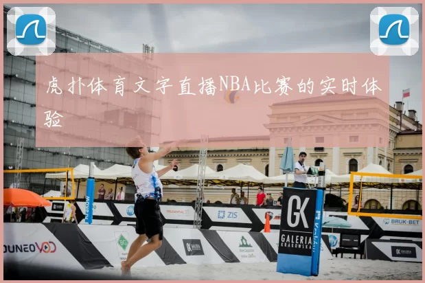 虎扑体育文字直播NBA比赛的实时体验