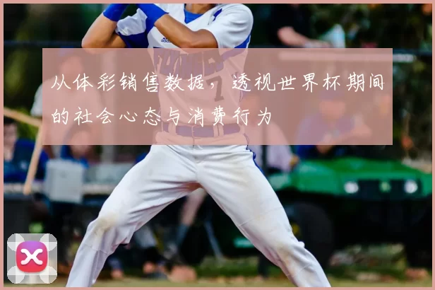 从体彩销售数据，透视世界杯期间的社会心态与消费行为