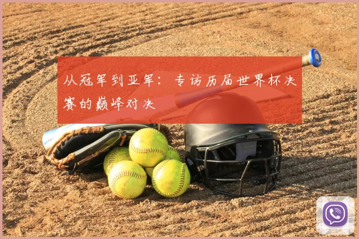 从冠军到亚军:专访历届世界杯决赛的巅峰对决