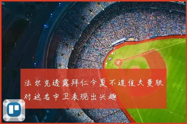法尔克透露拜仁今夏不追佳夫曼联对这名中卫表现出兴趣