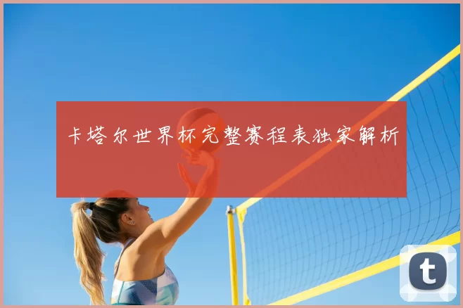 卡塔尔世界杯完整赛程表独家解析