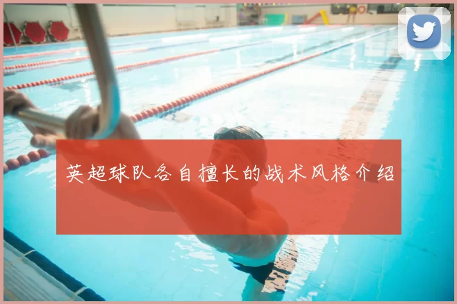 英超球队各自擅长的战术风格介绍