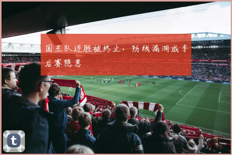国王队连胜被终止,防线漏洞成季后赛隐患