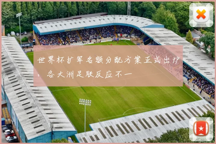 世界杯扩军名额分配方案正式出炉,各大洲足联反应不一