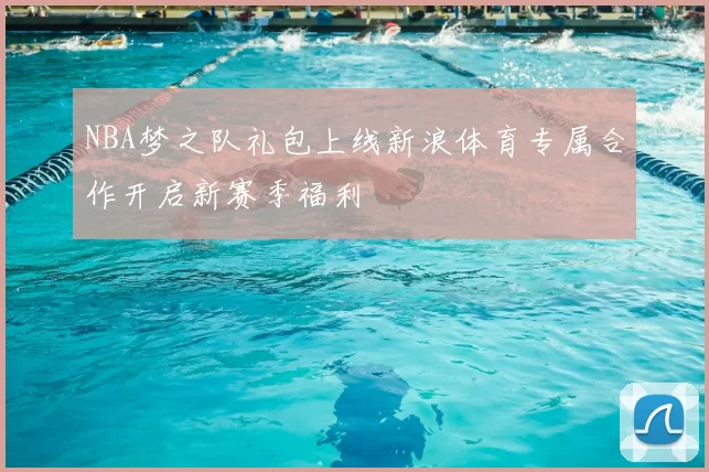 NBA梦之队礼包上线新浪体育专属合作开启新赛季福利