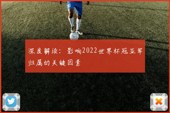 深度解读:影响2022世界杯冠亚军归属的关键因素