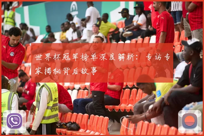 世界杯冠军榜单深度解析:专访专家揭秘背后故事
