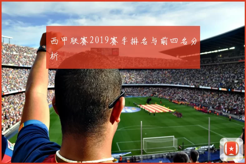 西甲联赛2019赛季排名与前四名分析