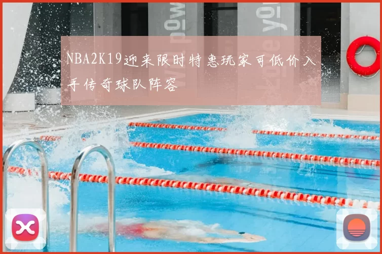 NBA2K19迎来限时特惠玩家可低价入手传奇球队阵容