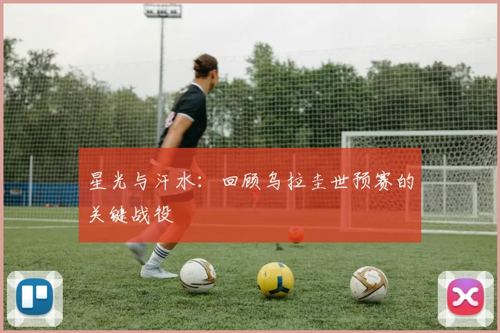 星光与汗水:回顾乌拉圭世预赛的关键战役