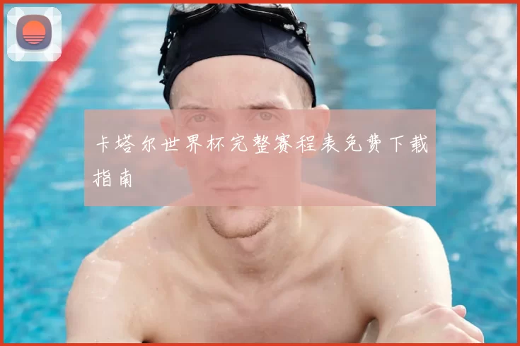 卡塔尔世界杯完整赛程表免费下载指南