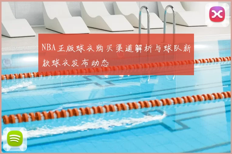 NBA正版球衣购买渠道解析与球队新款球衣发布动态