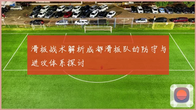 滑板战术解析成都滑板队的防守与进攻体系探讨
