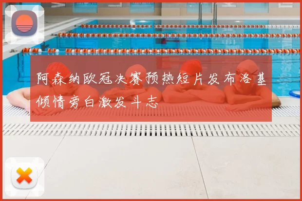 阿森纳欧冠决赛预热短片发布洛基倾情旁白激发斗志
