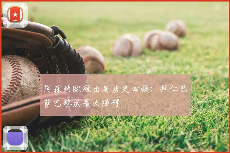 阿森纳欧冠出局历史回顾：拜仁巴萨巴黎成最大障碍