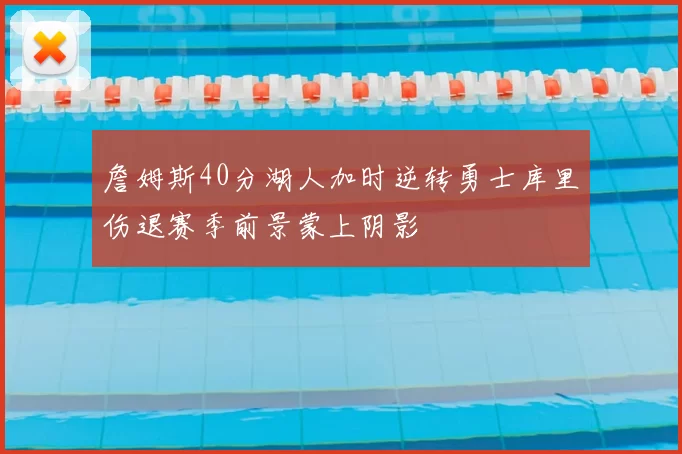 詹姆斯40分湖人加时逆转勇士库里伤退赛季前景蒙上阴影