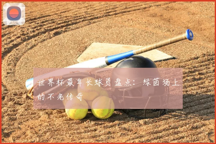 世界杯最年长球员盘点：绿茵场上的不老传奇