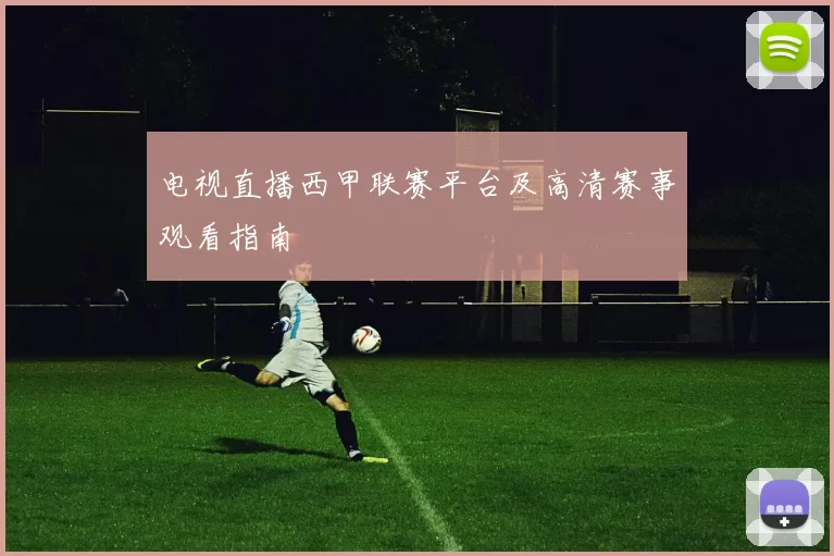 电视直播西甲联赛平台及高清赛事观看指南