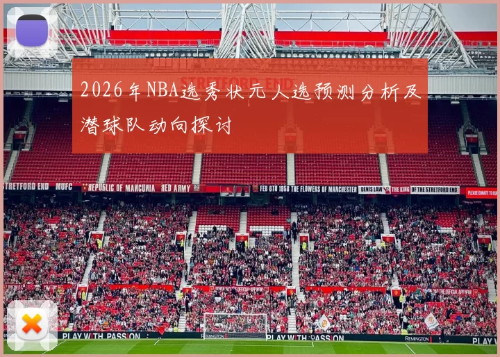 2026年NBA选秀状元人选预测分析及潜球队动向探讨