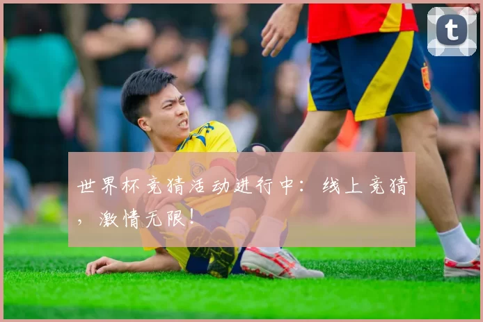 世界杯竞猜活动进行中：线上竞猜，激情无限！