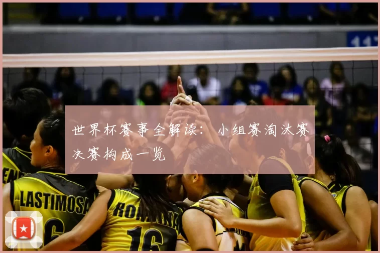 世界杯赛事全解读:小组赛淘汰赛决赛构成一览